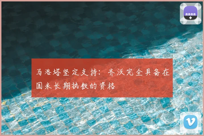 马洛塔坚定支持：齐沃完全具备在国米长期执教的资格