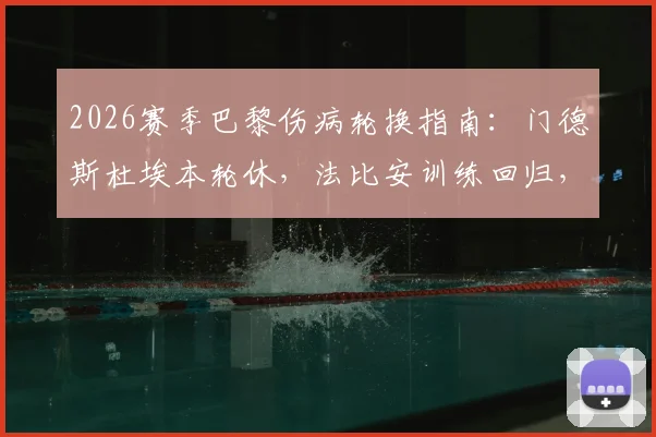 2026赛季巴黎伤病轮换指南：门德斯杜埃本轮休，法比安训练回归，深度解析球队阵容调整