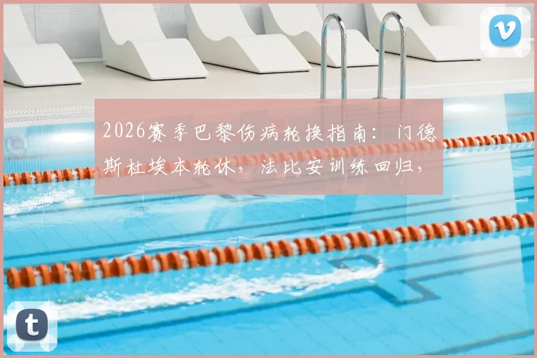2026赛季巴黎伤病轮换指南：门德斯杜埃本轮休，法比安训练回归，深度解析球队阵容调整