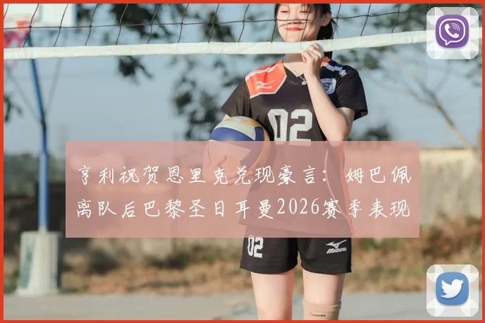 亨利祝贺恩里克兑现豪言：姆巴佩离队后巴黎圣日耳曼2026赛季表现更强，战术成功引热议