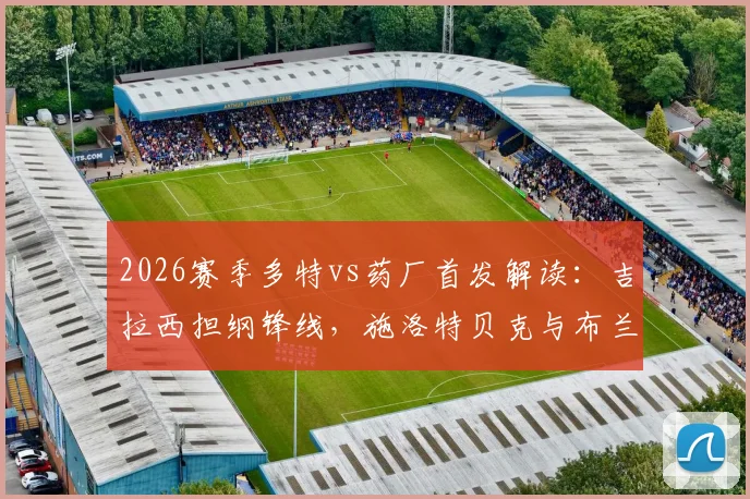 2026赛季多特vs药厂首发解读：吉拉西担纲锋线，施洛特贝克与布兰特关键作用全解析